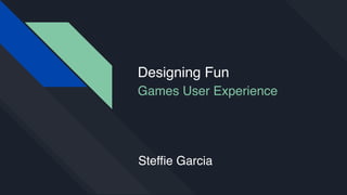 Designing Fun
Games User Experience
Steffie Garcia
 