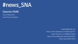 #news_SNA
Daemin PARK
Senior Researcher
Korea Press Foundation
heathe0@gmail.com
https://www.facebook.com/daeminpark77
https://brunch.co.kr/@daeminpark
/DaeminPark1
https://goo.gl/MvwMyK
 