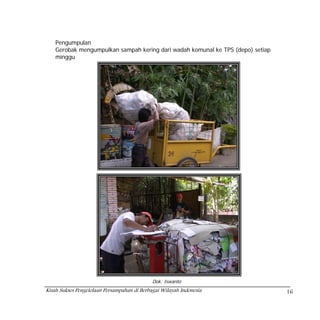 Pengumpulan
    Gerobak mengumpulkan sampah kering dari wadah komunal ke TPS (depo) setiap
    minggu




                                             Dok: Iswanto
Kisah Sukses Pengelolaan Persampahan di Berbagai Wilayah Indonesia               16
 