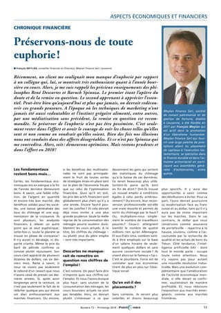 Numéro 72 – Printemps 2018 – 	 11
Aspects économiques et financiers
plus sportifs. Il y aura des
opportunités à saisir comme
des désillusions à éviter. Pour sa
part, l’euro devrait poursuivre
sa revalorisation face au franc
suisse et au dollar, tant qu’il n’y
aura pas de stress important
sur les marchés. Dans le cas
contraire, le dollar que nous
conservons comme assurance
de portefeuille – repartira à la
hausse, soutenu, comme à l’ac-
coutumée par la recherche de
qualité et les achats de bons du
Trésor. Côté tendance, l’intel-
ligence artificielle (IA) - dont
tout le monde parle - occupe
toute notre attention. Nous
n’y voyons pas pour autant
une nouvelle révolution indus-
trielle. Mais une évolution com-
plémentaire que l’amélioration
de l’activité économique mon-
diale, si elle devait se confir-
mer, soutiendrait de manière
profitable. Et, nous réduisons
l’exposition aux marchés émer-
geants, comme aux marchés
frontières.
deviennent les gens qui sortent
des statistiques du chômage
qu’à la baisse de ces dernières.
Ce serait beaucoup plus utile.
Sortent-ils parce qu’ils sont
en fin de droit ? Ont-ils trouvé
un nouvel emploi à conditions
égales à celui perdu antérieu-
rement ? Ou encore, leur recon-
version professionnelle est-elle
une vraie réussite et permet de
sortir du chômage par le haut ?
Ou, multiplions-nous simple-
ment le nombre de travailleurs
pauvres ? Ceux-ci atteignent
bientôt le nombre de quatre
millions rien qu’en Allemagne.
Et aux Etats-Unis, combien sont-
ils à être employés sur la base
d’un salaire horaire de seule-
ment quelques dollars et sans
aucune couverture sociale ? Ils
vivent alors sur le fameux « tip ».
C’est le pourboire. Force est de
constater que nos économies
tirent de plus en plus sur l’élas-
tique social.
Qu’en est-il des
­placements ?
Sans conteste, ils seront plus
volatiles et disons beaucoup
Chronique financière
Préservons-nous de toute
euphorie !
n François MEYLAN, conseiller financier et Directeur, Meylan Finance Sàrl, Lausanne
Récemment, un client me soulignait mon manque d’euphorie par rapport
à un collègue qui, lui, se montrait très enthousiaste quant à l’année bour-
sière en cours. Alors, je me suis rappelé les précieux enseignements des phi-
losophes René Descartes et Baruch Spinoza. Le premier étant l’apôtre du
doute et de la remise en question. Le second apprenant à apprécier l’essen-
tiel. Peut-être bien qu’aujourd’hui et plus que jamais, on devrait redécou-
vrir ces grands penseurs. A l’époque où les techniques de marketing n’ont
jamais été aussi redoutables et l’instinct grégaire alimenté, entre autres,
par une médiatisation sans précédent, la remise en question est recom-
mandée. Se préserver de l’euphorie n’est pas être pessimiste. C’est seule-
ment rester dans l’effort et avoir le courage de voir les choses telles qu’elles
sont et non comme on voudrait qu’elles soient. Bien des fois nos illusions
nous ont conduits dans des affects désagréables. Et ce n’est pas Spinoza qui
me contredira. Alors, soit : demeurons optimistes. Mais restons prudents et
dans l’effort en 2018 !
Les fondamentaux
restent bons mais…
Certes, les fondamentaux éco-
nomiques mis en exergue à la fin
de l’année dernière demeurent
bons. A savoir, une faible infla-
tion, de l’argent en quantité
et encore très bon marché, des
bénéfices solides pour les socié-
tés, une baisse généralisée des
taux du chômage et une aug-
mentation de la croissance. Ils
sont plusieurs, les analystes
financiers à relever un autre
point qui se veut euphorique :
cette-fois-ci, toute la planète se
trouve en phase de croissance !
Il n’y aurait ni décalage, ni dis-
parité criante. Même le prix du
baril de pétrole confirme ce
constat plutôt réjouissant. Son
cours s’est apprécié de plusieurs
dizaines de dollars, ces six der-
niers mois. Reste à savoir, si
nous ne vivons pas seulement
le rebond d’un ressort que nous
n’avons cessé de presser ces der-
nières années. Si, après avoir
longtemps serré la ceinture, ce
n’est pas seulement le fait de le
relâcher quelque peu qui donne
cet élan enthousiasmant aux
marchés financiers. Ou encore,
si les bénéfices des multinatio-
nales ne sont pas principale-
ment le fruit de toutes sortes
de stratégies mises en place tant
sur le plan de l’économie fiscale
que sur celui de l’optimisation
financière. Quoi qu’il en soit,
les prix des actifs financiers sont
globalement plus chers qu’il y a
une année. Encore faut-il pou-
voir les justifier ? Et cela devrait
déjà nous inviter à une plus
grande prudence. Seule la réelle
reprise de la consommation des
ménages pourra soutenir dura-
blement les cours actuels. A ce
titre, les chiffres du chômage –
ou plutôt ceux du plein emploi
– sont très importants.
Descartes ne manque-
rait de remettre en
question nos chiffres de
l’emploi !
C’est notoire. On peut faire dire
n’importe quoi aux chiffres sur
l’emploi. Et nous l’avons évoqué
plus haut : sans soutien de la
consommation des ménages, les
cours boursiers actuels ne sont
pas tenables. Hors, on devrait
plutôt s’intéresser à ce que
Meylan Finance Sàrl, société
de conseil patrimonial et de
gestion de fortune, établie
à Lausanne, a été fondée en
2011 par François Meylan qui
est actif dans la promotion
d’un libéralisme humaniste.
Meylan Finance Sàrl qui four-
nit une large palette de pres-
tations allant du placement
de capitaux à l’exécution tes-
tamentaire, se spécialise dans
la finance durable et dans l’ac-
tivisme actionnarial en parti-
cipant aux assemblées géné-
rales d’actionnaires, entre
autres.
 