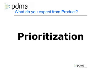 What do you expect from Product? <ul><li>Prioritization </li></ul>