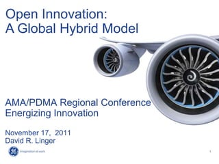 Open Innovation:
A Global Hybrid Model




AMA/PDMA Regional Conference
Energizing Innovation
November 17, 2011
David R. Linger
                               1
 