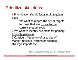 Prioritize skeletons
               1.Prioritization should focus on immediate
               goals
                  • We...