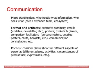 Communication
         Plan: stakeholders, who needs what information, who
         does what (core / extended team, ecosy...