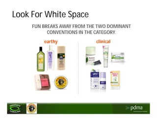 Look For White Space
     FUN BREAKS AWAY FROM THE TWO DOMINANT
           CONVENTIONS IN THE CATEGORY.
         earthy              clinical
 