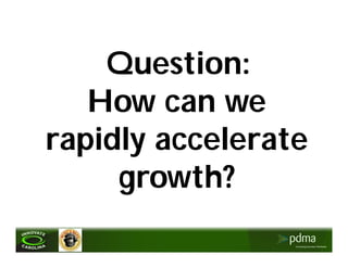 Question:
   How can we
rapidly accelerate
     growth?
 