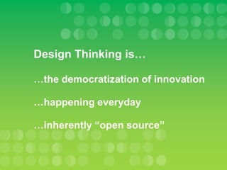 Design Thinking is…

…the democratization of innovation

…happening everyday

…inherently “open source”
 