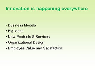 3

Innovation is happening everywhere


• Business Models
• Big Ideas
• New Products & Services
• Organizational Design
• Employee Value and Satisfaction
 