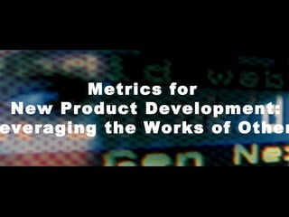 Metrics for  New Product Development: Leveraging the Works of Others 
