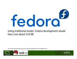 Using traditional model, Fedora development would
have cost about $10.8B




http://www.linuxfoundation.org/sites/main/files/publications/estimatinglinux.html
 