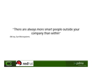 “There are always more smart people outside your
                  company than within”
- Bill Joy, Sun Microsystems.
 