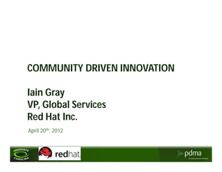 COMMUNITY DRIVEN INNOVATION

Iain Gray
VP, Global Services
Red Hat Inc.
April 20th, 2012
 