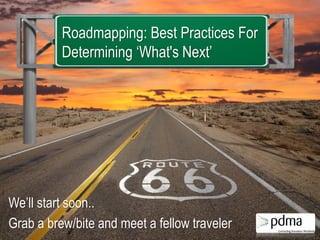 Roadmapping: Best Practices For
Determining ‘What's Next’

We’ll start soon..
Grab a brew/bite and meet a fellow traveler

 