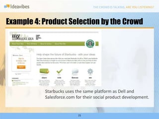 Example 4: Product Selection by the Crowd




           Starbucks uses the same platform as Dell and
           Salesforce.com for their social product development.


                           21
 