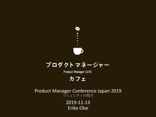 Product Manager Conference Japan 2019
コミュニティの紹介
2019-11-13
Eriko Obe
 