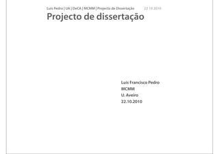 Luís Pedro | UA | DeCA | MCMM | Projecto de Dissertação 22 10 2010
Projecto de dissertação
Luís Francisco Pedro
MCMM
U. Aveiro
22.10.2010
 
