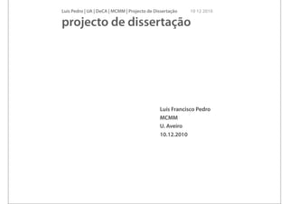 Luís Pedro | UA | DeCA | MCMM | Projecto de Dissertação   10 12 2010

projecto de dissertação




                                              Luís Francisco Pedro
                                              MCMM
                                              U. Aveiro
                                              10.12.2010
 