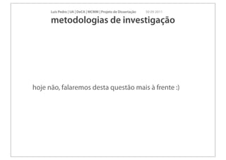 Luís Pedro | UA | DeCA | MCMM | Projeto de Dissertação   30 09 2011

      metodologias de investigação




hoje não, falaremos desta questão mais à frente :)
 