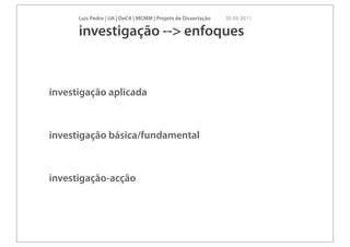 Luís Pedro | UA | DeCA | MCMM | Projeto de Dissertação   30 09 2011

      investigação --> enfoques



investigação aplicada



investigação básica/fundamental



investigação-acção
 