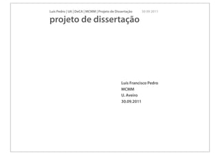 Luís Pedro | UA | DeCA | MCMM | Projeto de Dissertação   30 09 2011

projeto de dissertação




                                              Luís Francisco Pedro
                                              MCMM
                                              U. Aveiro
                                              30.09.2011
 
