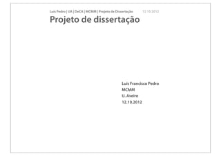 Luís Pedro | UA | DeCA | MCMM | Projeto de Dissertação   12 10 2012

Projeto de dissertação




                                              Luís Francisco Pedro
                                              MCMM
                                              U. Aveiro
                                              12.10.2012
 
