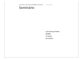 Luís Pedro | UA | DeCA | MCMM | Seminário 04 10 2013
Seminário
Luís Francisco Pedro
MCMM
U. Aveiro
04.10.2013