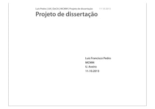 Luís Pedro | UA | DeCA | MCMM | Projeto de dissertação 11 10 2013
Projeto de dissertação
Luís Francisco Pedro
MCMM
U. Aveiro
11.10.2013
 