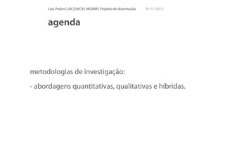 Luís Pedro | UA | DeCA | MCMM | Projeto de dissertação

01 11 2013

agenda

metodologias de investigação:
- abordagens quantitativas, qualitativas e híbridas.
!

 