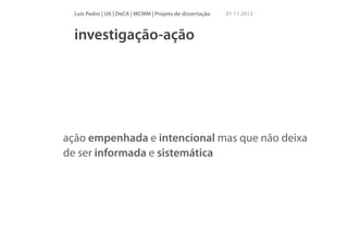 Luís Pedro | UA | DeCA | MCMM | Projeto de dissertação

01 11 2013

investigação-ação

ação empenhada e intencional mas que não deixa
de ser informada e sistemática

 