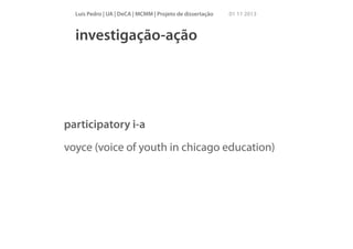 Luís Pedro | UA | DeCA | MCMM | Projeto de dissertação

01 11 2013

investigação-ação

participatory i-a
voyce (voice of youth in chicago education)

 