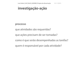Luís Pedro | UA | DeCA | MCMM | Projeto de dissertação

01 11 2013

investigação-ação

processo
que atividades são requeridas?
que ações precisam de ser tomadas?
como é que serão desempenhadas as tarefas?
quem é responsável por cada atividade?

 
