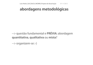 Luís Pedro | UA | DeCA | MCMM | Projeto de dissertação

01 11 2013

abordagens metodológicas

--> questão fundamental e PRÉVIA: abordagem
quantitativa, qualitativa ou mista?
--> organizem-se :-)

 