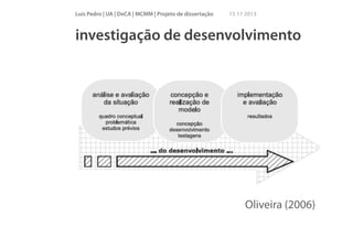 Luís Pedro | UA | DeCA | MCMM | Projeto de dissertação

15 11 2013

investigação de desenvolvimento
!
!
!
!
!
!

Oliveira (2006)

 