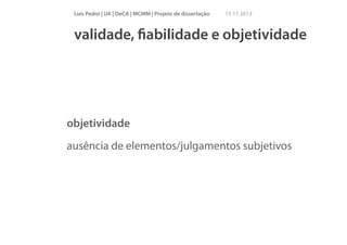 Luís Pedro | UA | DeCA | MCMM | Projeto de dissertação

15 11 2013

validade, ﬁabilidade e objetividade

objetividade
ausência de elementos/julgamentos subjetivos

 