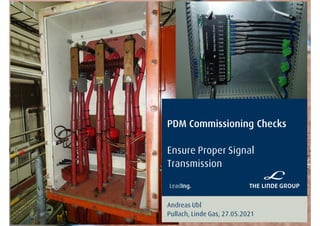 PDM Commissioning Checks
Ensure Proper Signal
Transmission
Andreas Ubl
Pullach, Linde Gas, 27.05.2021
 