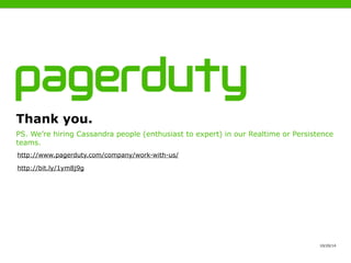 PS. We’re hiring Cassandra people (enthusiast to expert) in our Realtime or Persistence 
teams. 
10/20/14 
Thank you. 
http://www.pagerduty.com/company/work-with-us/ 
http://bit.ly/1ym8j9g 
