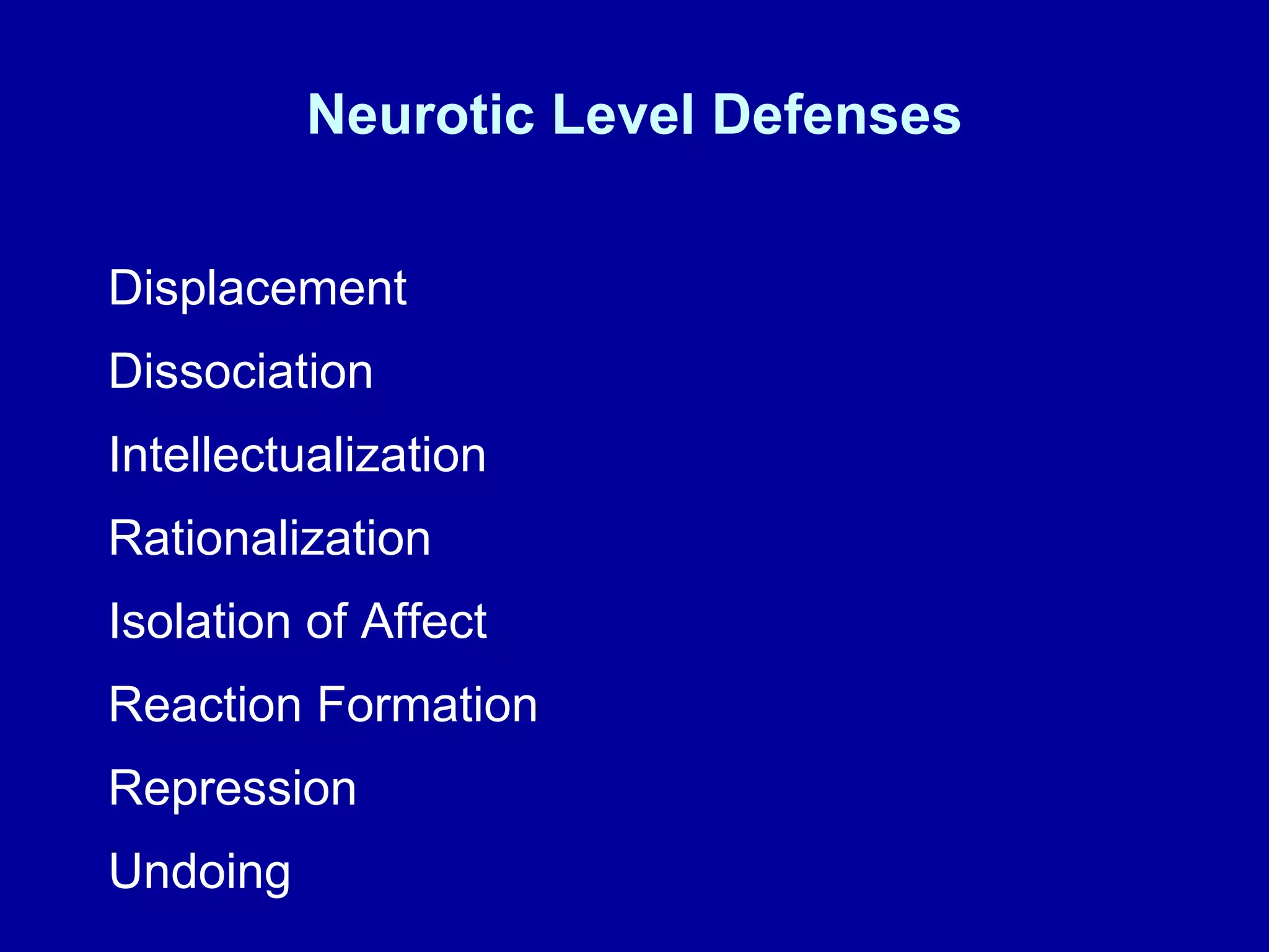 Neurotic Level Defenses Displacement  Dissociation Intellectualization Rationalization  Isolation of Affect Reaction Formation Repression Undoing 