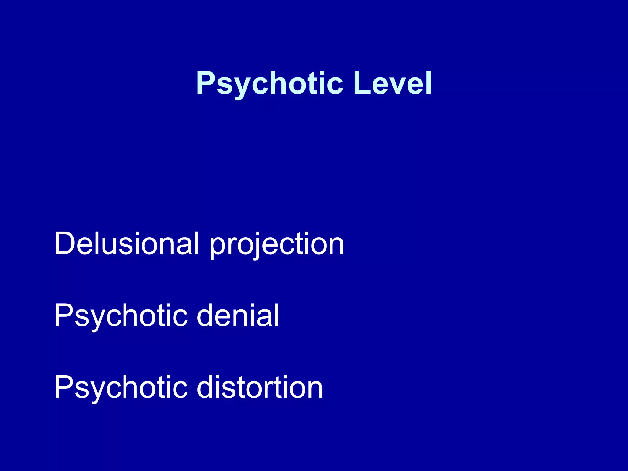 Psychotic Level Delusional projection  Psychotic denial Psychotic distortion 