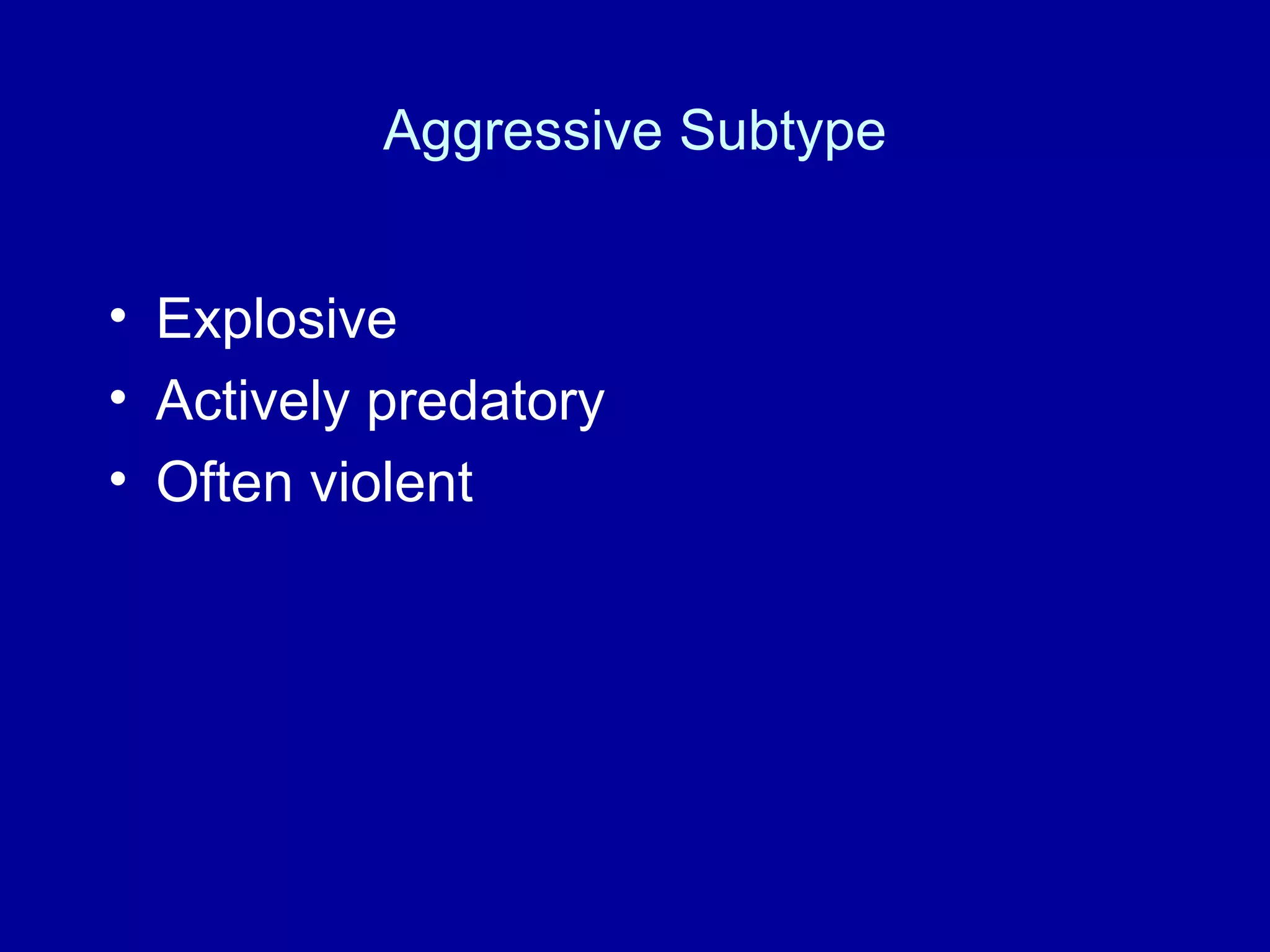 Aggressive Subtype Explosive Actively predatory Often violent 