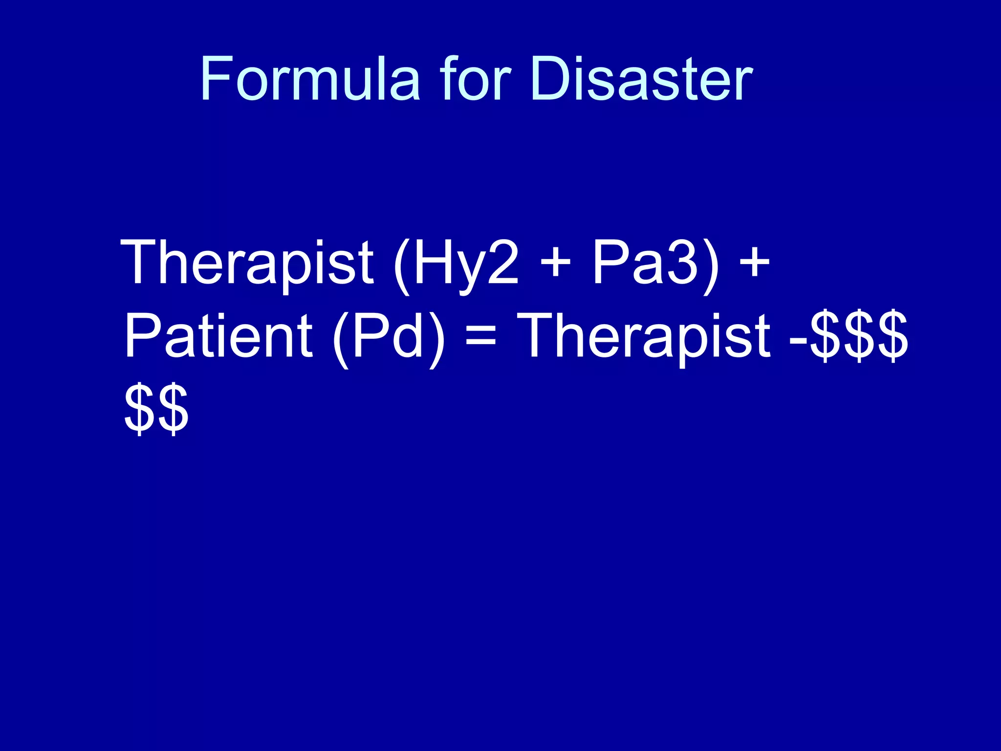 Formula for Disaster  Therapist (Hy2 + Pa3) + Patient (Pd) = Therapist -$$$$$ 