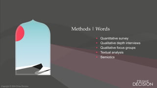 Copyright © 2016 Prime Decision
Methods | Words
 Quantitative survey
 Qualitative depth interviews
 Qualitative focus groups
 Textual analysis
 Semiotics
 