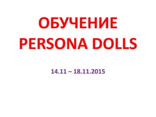 ОБУЧЕНИЕ
PERSONA DOLLS
14.11 – 18.11.2015
 