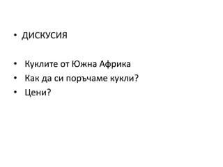 • ДИСКУСИЯ
• Куклите от Южна Африка
• Как да си поръчаме кукли?
• Цени?
 