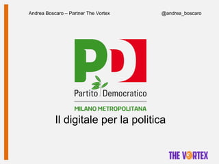 Andrea Boscaro – Partner The Vortex @andrea_boscaro
Il digitale per la politica
 