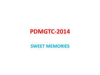 PDMGTC-2014 
SWEET MEMORIES 
 