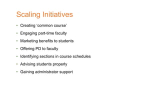 • Creating ‘common course’
• Engaging part-time faculty
• Marketing benefits to students
• Offering PD to faculty
• Identifying sections in course schedules
• Advising students properly
• Gaining administrator support
Scaling Initiatives
 