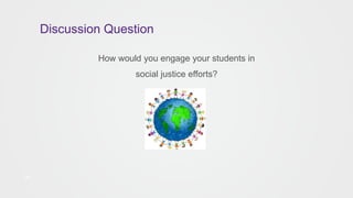 Discussion Question
28
How would you engage your students in
social justice efforts?
 