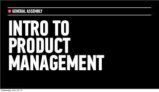 INTRO TO
PRODUCT
MANAGEMENT
Wednesday, June 12, 13
 