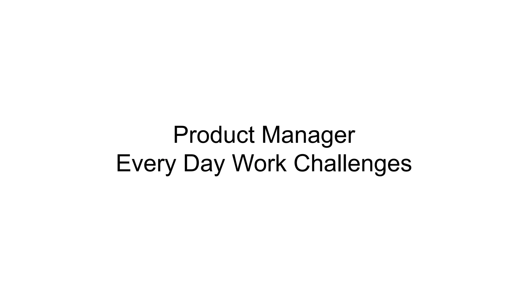 Product Manager
Every Day Work Challenges
 