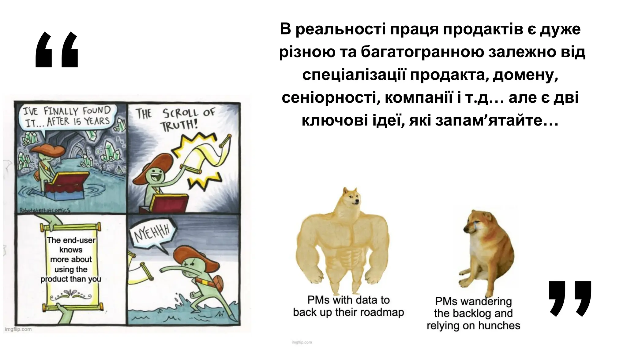 В реальності праця продактів є дуже
різною та багатогранною залежно від
спеціалізації продакта, домену,
сеніорності, компанії і т.д… але є дві
ключові ідеї, які запам’ятайте…
“
“
 